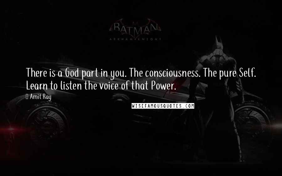 Amit Ray Quotes: There is a God part in you. The consciousness. The pure Self. Learn to listen the voice of that Power.