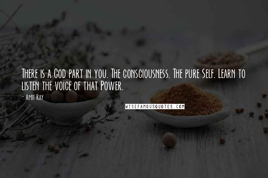 Amit Ray Quotes: There is a God part in you. The consciousness. The pure Self. Learn to listen the voice of that Power.