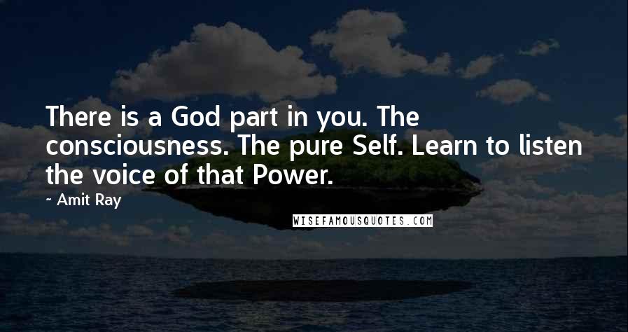 Amit Ray Quotes: There is a God part in you. The consciousness. The pure Self. Learn to listen the voice of that Power.