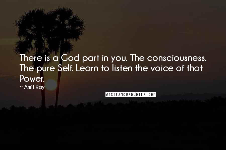 Amit Ray Quotes: There is a God part in you. The consciousness. The pure Self. Learn to listen the voice of that Power.