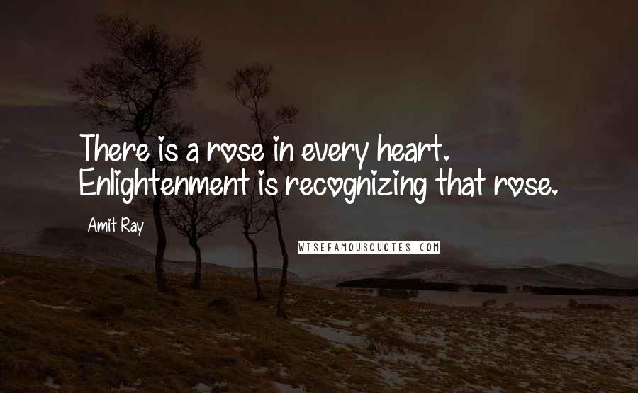 Amit Ray Quotes: There is a rose in every heart. Enlightenment is recognizing that rose.