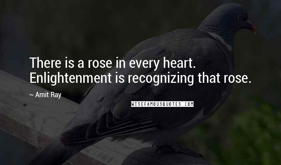 Amit Ray Quotes: There is a rose in every heart. Enlightenment is recognizing that rose.