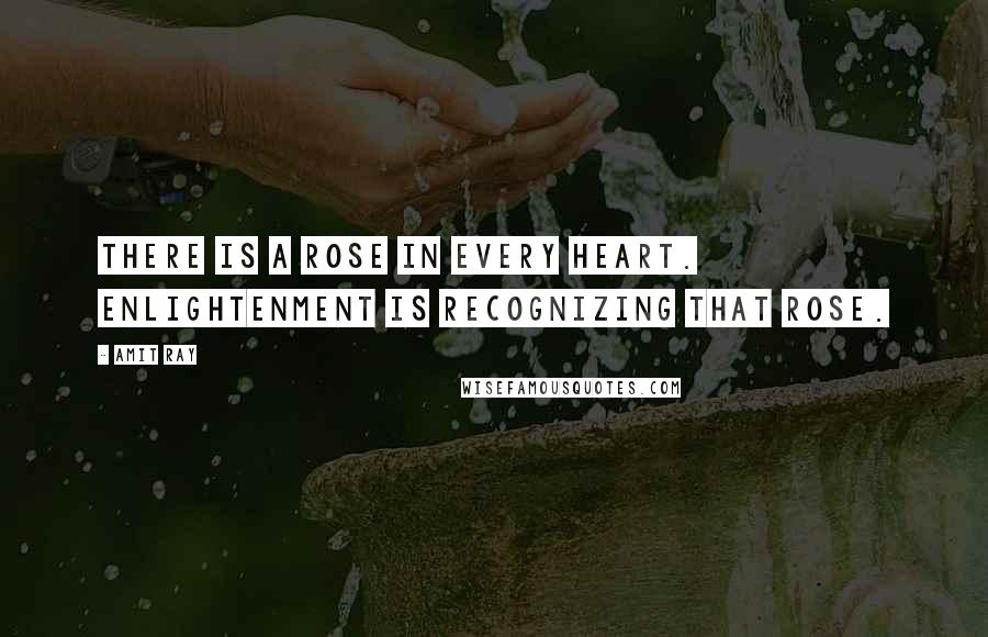 Amit Ray Quotes: There is a rose in every heart. Enlightenment is recognizing that rose.