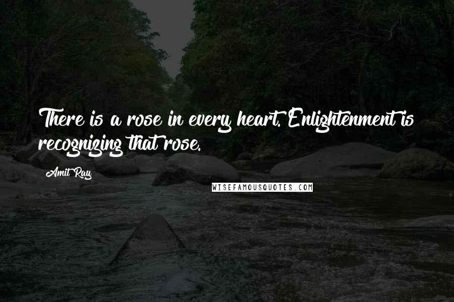 Amit Ray Quotes: There is a rose in every heart. Enlightenment is recognizing that rose.