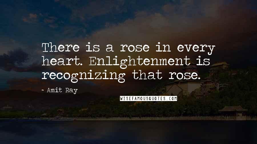 Amit Ray Quotes: There is a rose in every heart. Enlightenment is recognizing that rose.