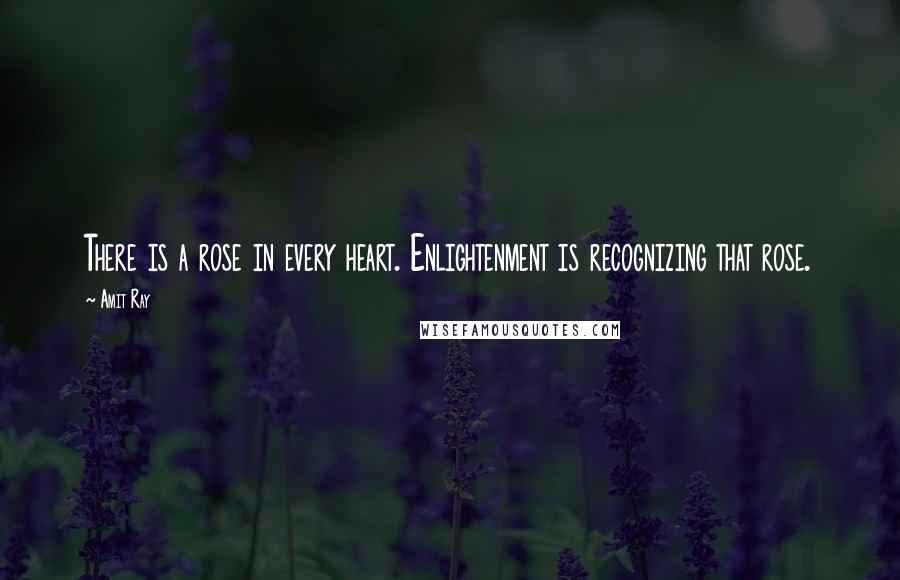 Amit Ray Quotes: There is a rose in every heart. Enlightenment is recognizing that rose.