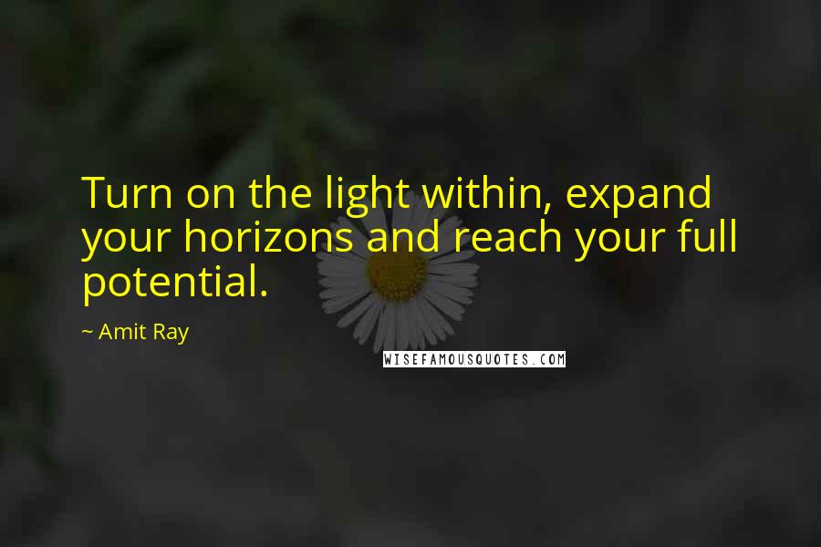 Amit Ray Quotes: Turn on the light within, expand your horizons and reach your full potential.
