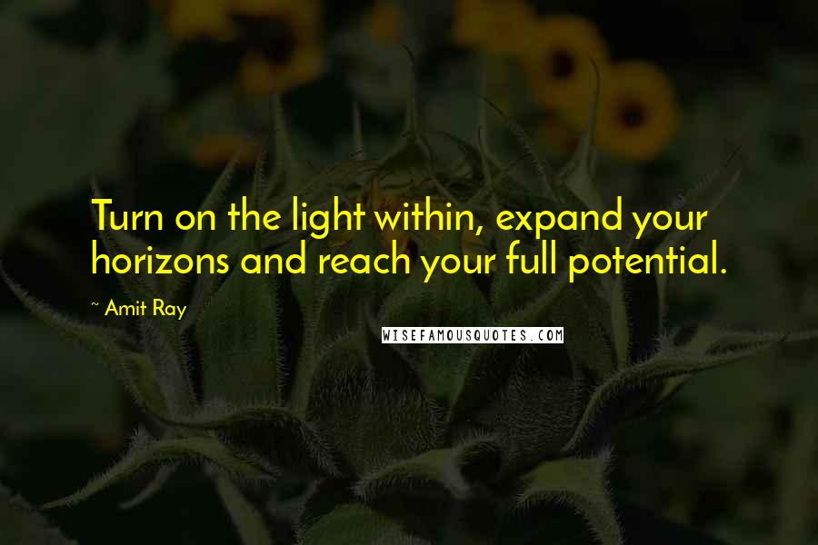 Amit Ray Quotes: Turn on the light within, expand your horizons and reach your full potential.