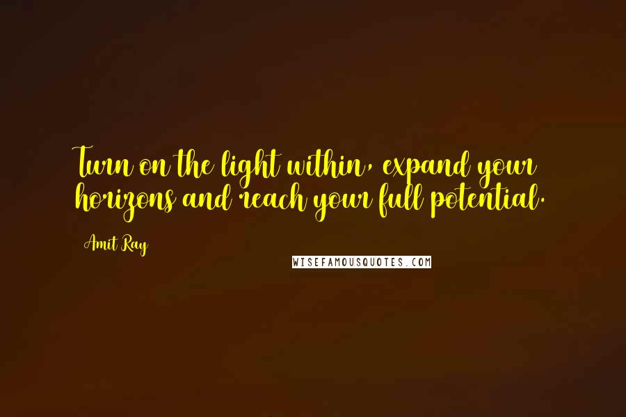 Amit Ray Quotes: Turn on the light within, expand your horizons and reach your full potential.