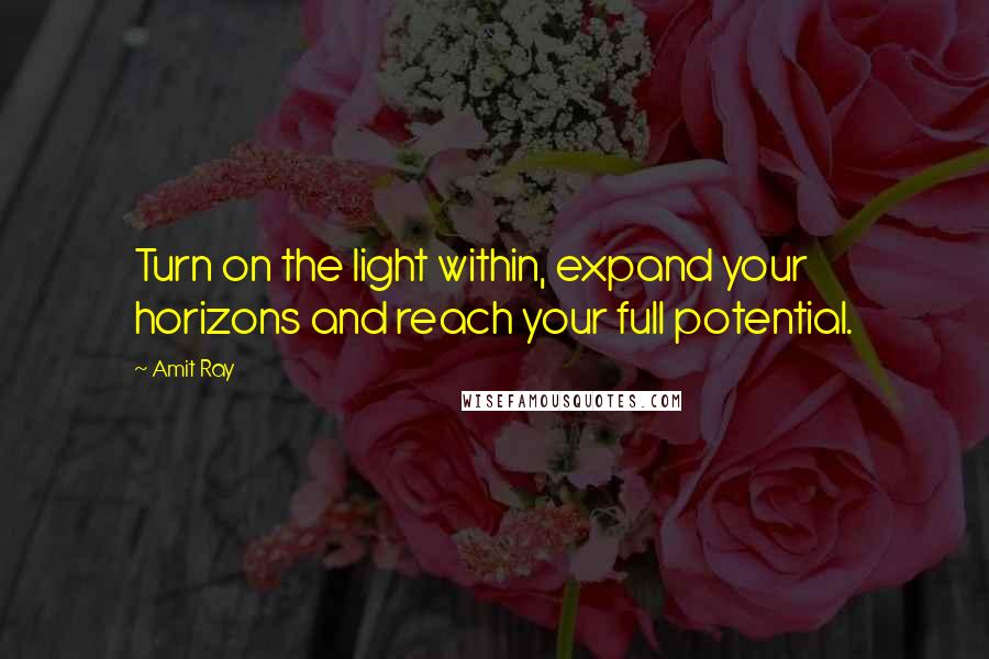 Amit Ray Quotes: Turn on the light within, expand your horizons and reach your full potential.