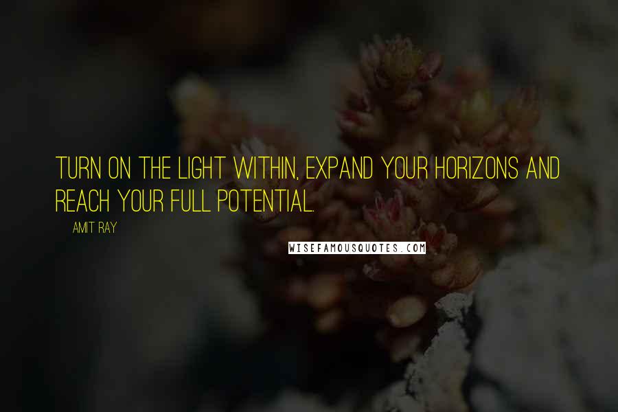 Amit Ray Quotes: Turn on the light within, expand your horizons and reach your full potential.