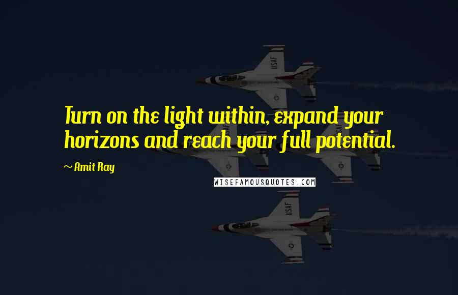 Amit Ray Quotes: Turn on the light within, expand your horizons and reach your full potential.