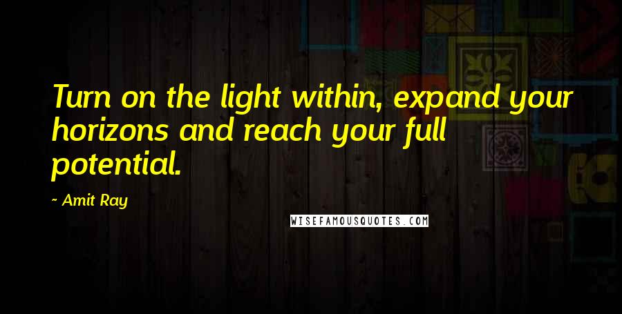 Amit Ray Quotes: Turn on the light within, expand your horizons and reach your full potential.