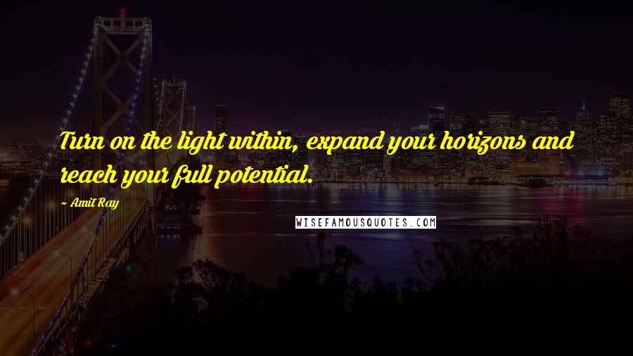 Amit Ray Quotes: Turn on the light within, expand your horizons and reach your full potential.