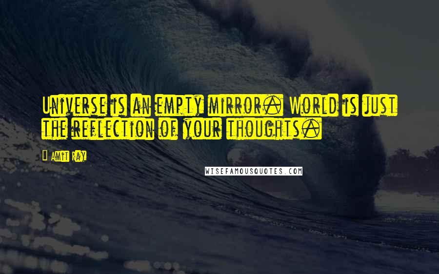 Amit Ray Quotes: Universe is an empty mirror. World is just the reflection of your thoughts.