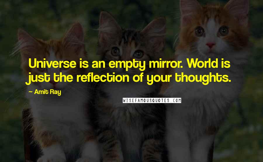 Amit Ray Quotes: Universe is an empty mirror. World is just the reflection of your thoughts.