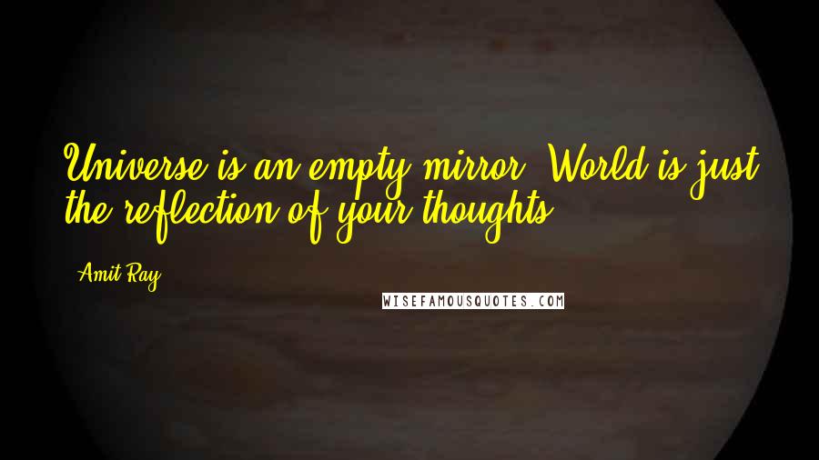 Amit Ray Quotes: Universe is an empty mirror. World is just the reflection of your thoughts.