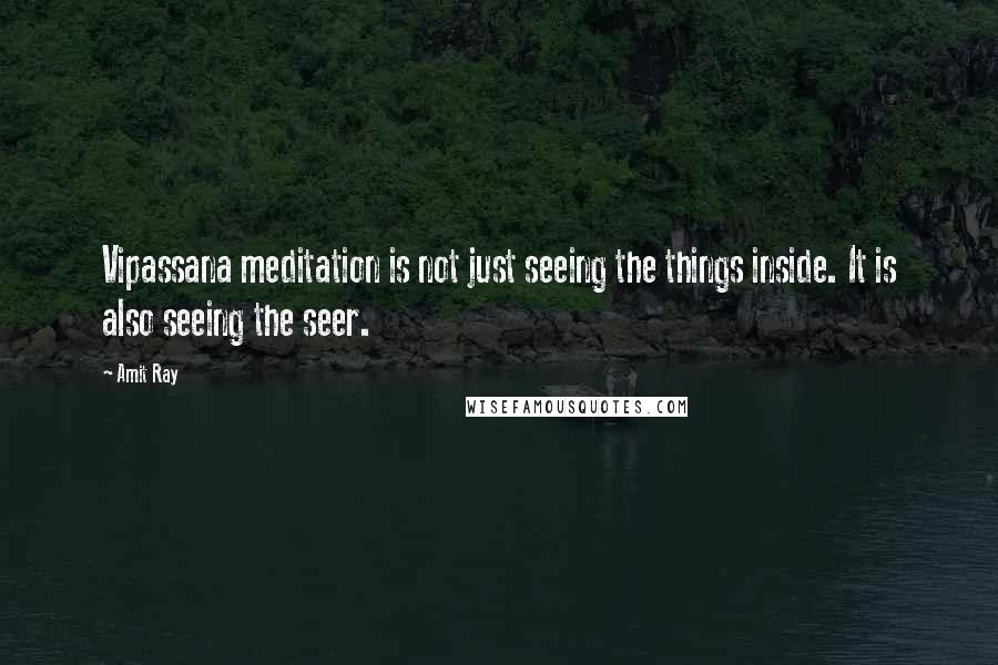 Amit Ray Quotes: Vipassana meditation is not just seeing the things inside. It is also seeing the seer.