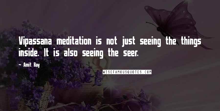 Amit Ray Quotes: Vipassana meditation is not just seeing the things inside. It is also seeing the seer.