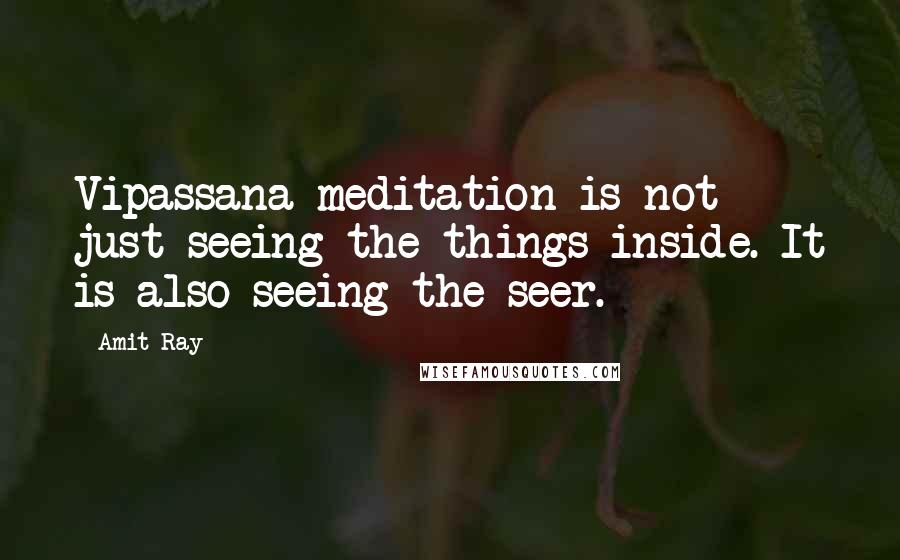 Amit Ray Quotes: Vipassana meditation is not just seeing the things inside. It is also seeing the seer.