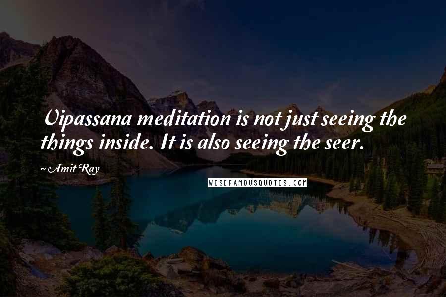 Amit Ray Quotes: Vipassana meditation is not just seeing the things inside. It is also seeing the seer.