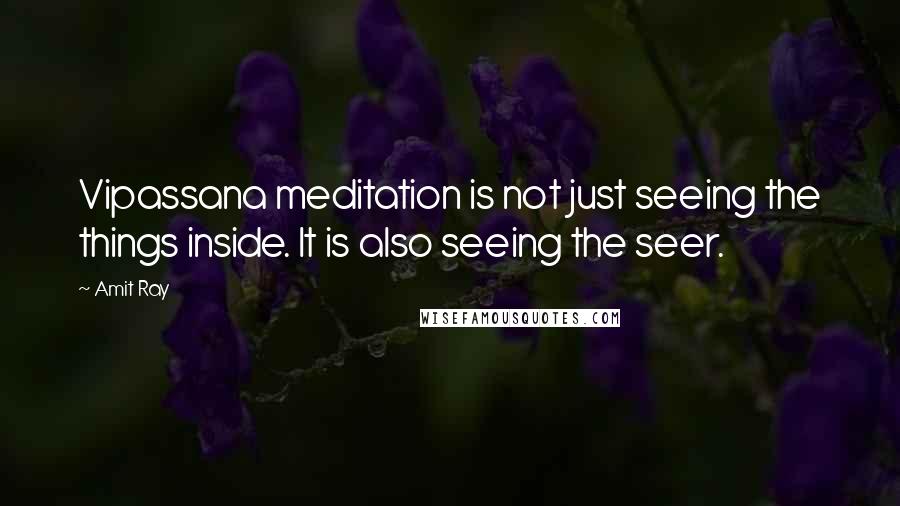 Amit Ray Quotes: Vipassana meditation is not just seeing the things inside. It is also seeing the seer.