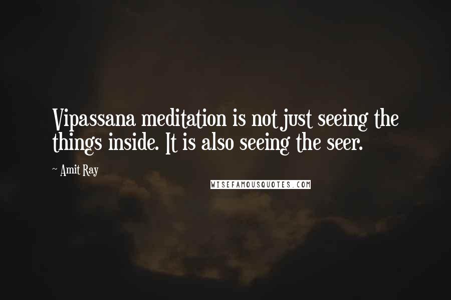 Amit Ray Quotes: Vipassana meditation is not just seeing the things inside. It is also seeing the seer.