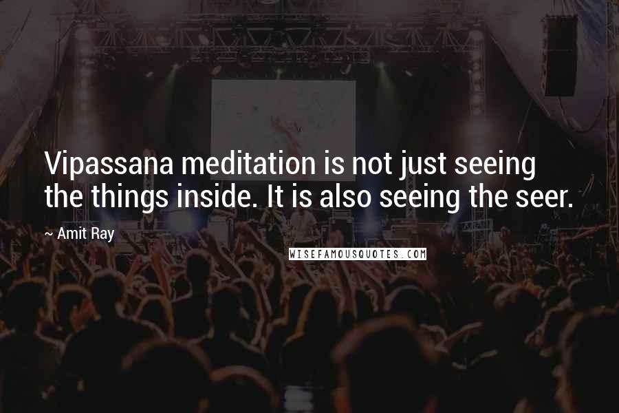 Amit Ray Quotes: Vipassana meditation is not just seeing the things inside. It is also seeing the seer.