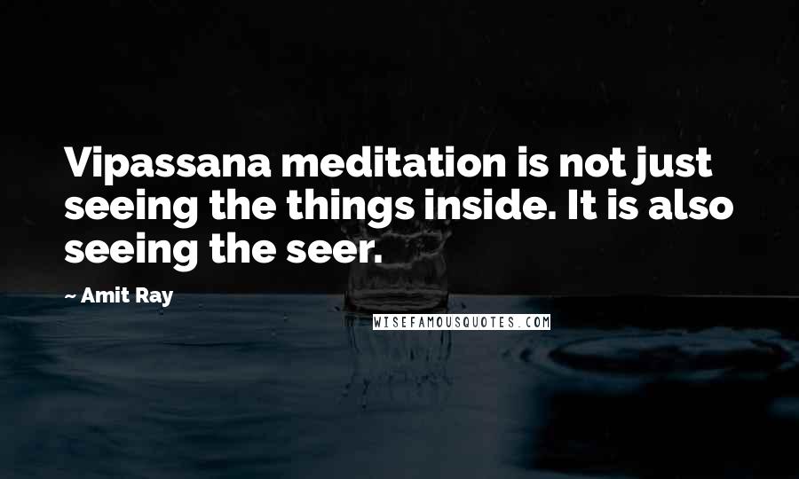 Amit Ray Quotes: Vipassana meditation is not just seeing the things inside. It is also seeing the seer.