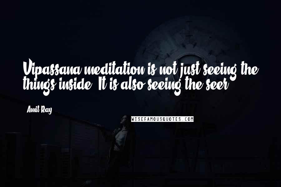 Amit Ray Quotes: Vipassana meditation is not just seeing the things inside. It is also seeing the seer.