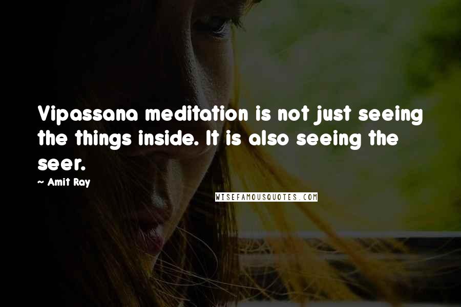 Amit Ray Quotes: Vipassana meditation is not just seeing the things inside. It is also seeing the seer.