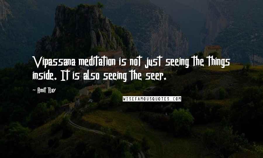 Amit Ray Quotes: Vipassana meditation is not just seeing the things inside. It is also seeing the seer.