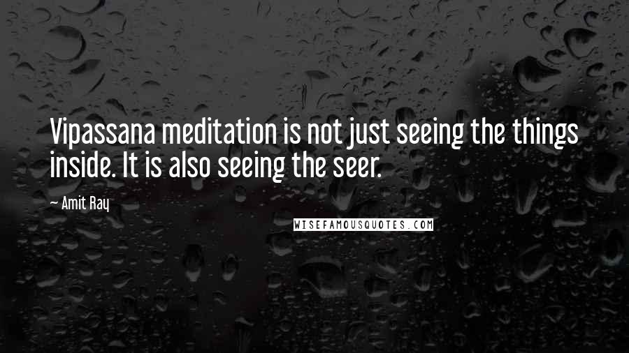 Amit Ray Quotes: Vipassana meditation is not just seeing the things inside. It is also seeing the seer.