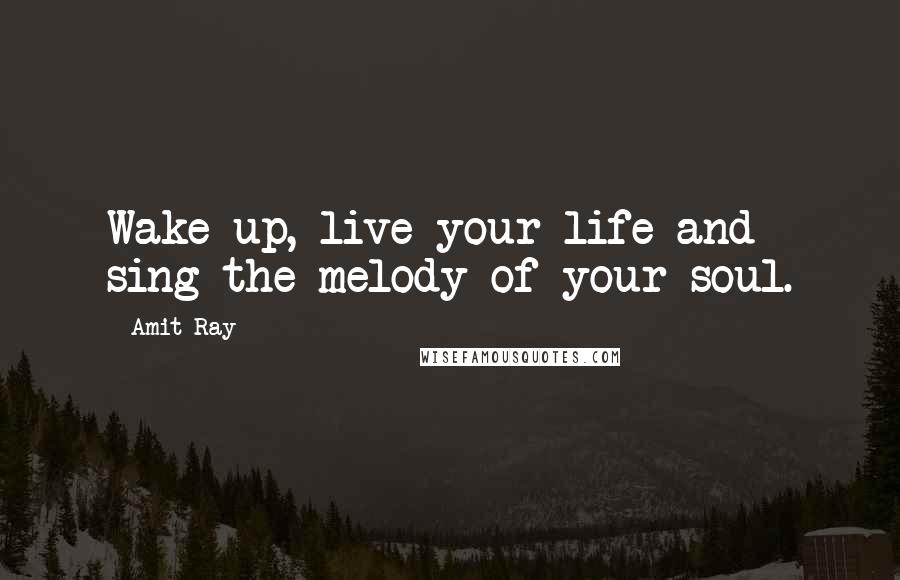 Amit Ray Quotes: Wake up, live your life and sing the melody of your soul.