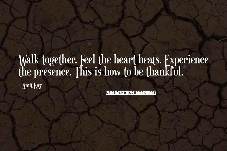 Amit Ray Quotes: Walk together. Feel the heart beats. Experience the presence. This is how to be thankful.