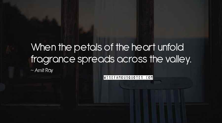 Amit Ray Quotes: When the petals of the heart unfold fragrance spreads across the valley.