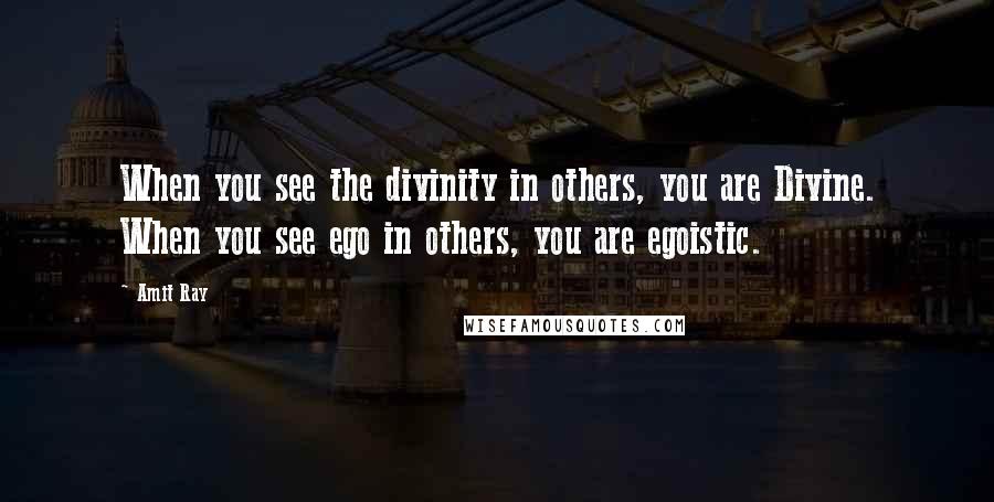 Amit Ray Quotes: When you see the divinity in others, you are Divine. When you see ego in others, you are egoistic.