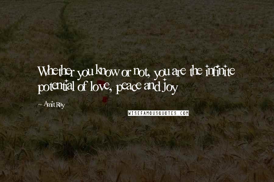 Amit Ray Quotes: Whether you know or not, you are the infinite potential of love, peace and joy