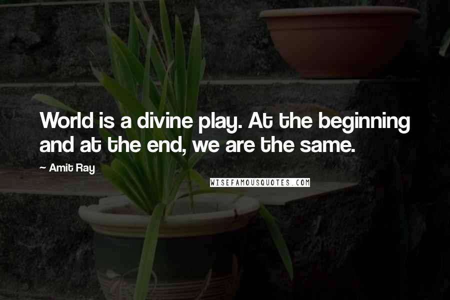 Amit Ray Quotes: World is a divine play. At the beginning and at the end, we are the same.