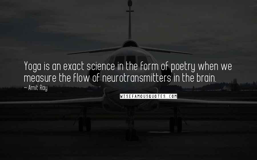 Amit Ray Quotes: Yoga is an exact science in the form of poetry when we measure the flow of neurotransmitters in the brain.