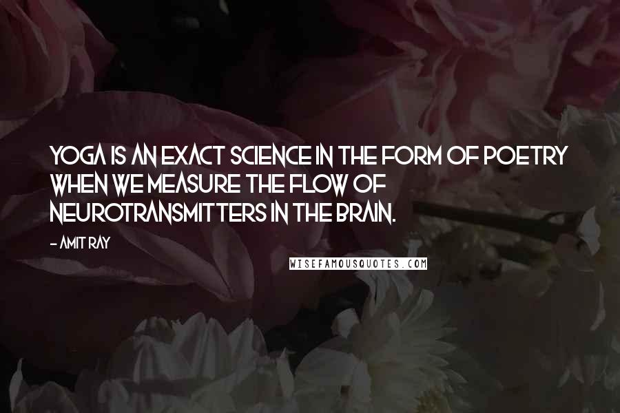 Amit Ray Quotes: Yoga is an exact science in the form of poetry when we measure the flow of neurotransmitters in the brain.