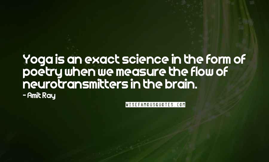 Amit Ray Quotes: Yoga is an exact science in the form of poetry when we measure the flow of neurotransmitters in the brain.