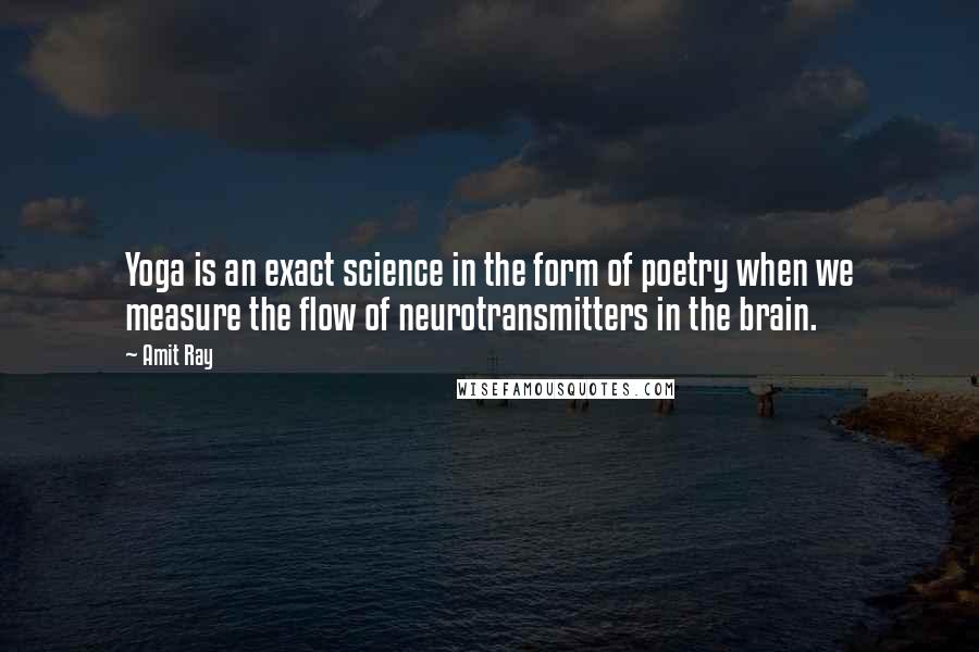 Amit Ray Quotes: Yoga is an exact science in the form of poetry when we measure the flow of neurotransmitters in the brain.