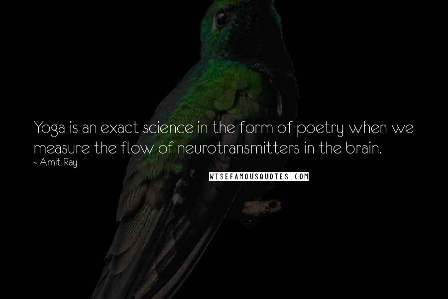 Amit Ray Quotes: Yoga is an exact science in the form of poetry when we measure the flow of neurotransmitters in the brain.