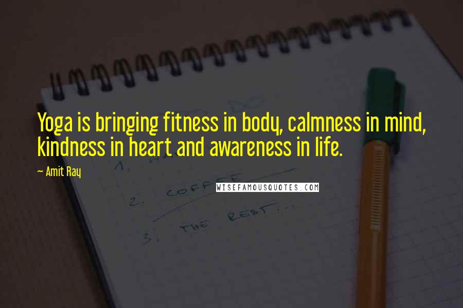 Amit Ray Quotes: Yoga is bringing fitness in body, calmness in mind, kindness in heart and awareness in life.