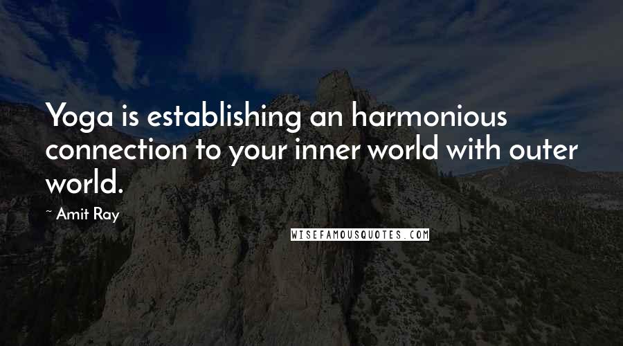 Amit Ray Quotes: Yoga is establishing an harmonious connection to your inner world with outer world.