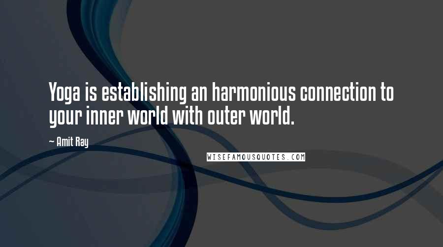 Amit Ray Quotes: Yoga is establishing an harmonious connection to your inner world with outer world.