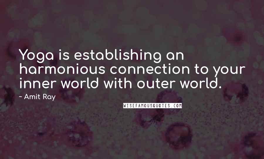 Amit Ray Quotes: Yoga is establishing an harmonious connection to your inner world with outer world.