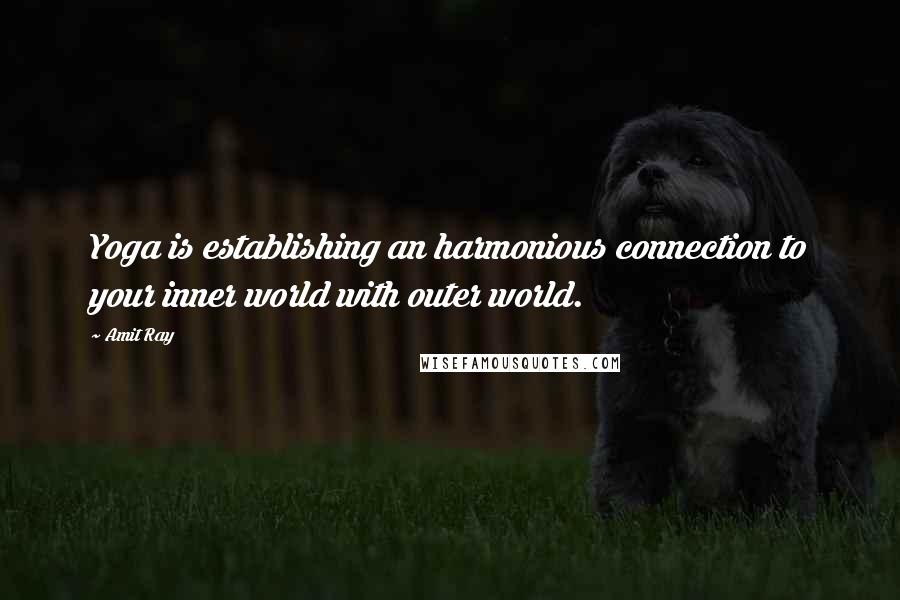 Amit Ray Quotes: Yoga is establishing an harmonious connection to your inner world with outer world.