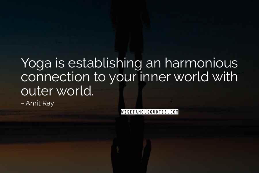 Amit Ray Quotes: Yoga is establishing an harmonious connection to your inner world with outer world.